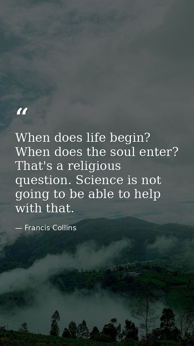 When does life begin? When does the soul enter? That's a religious question. Science is not going to be able to help wit — Francis Collins
