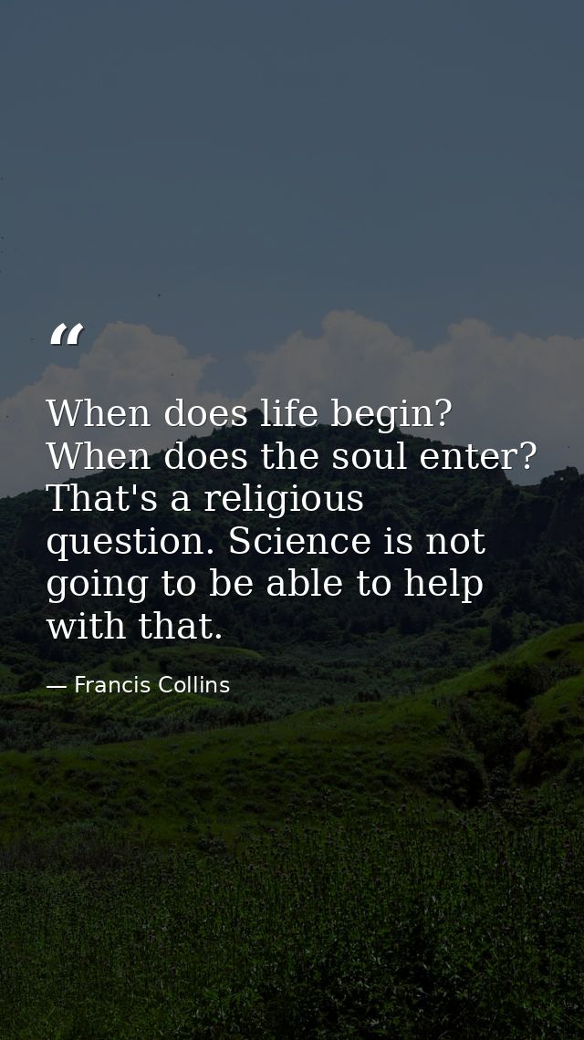 When does life begin? When does the soul enter? That's a religious question. Science is not going to be able to help wit — Francis Collins