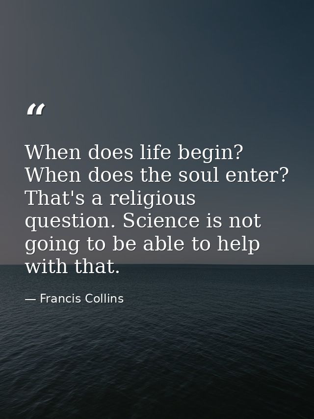 When does life begin? When does the soul enter? That's a religious question. Science is not going to be able to help wit — Francis Collins