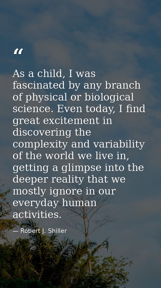 As a child, I was fascinated by any branch of physical or biological science. Even today, I find great excitement in dis — Robert J. Shiller