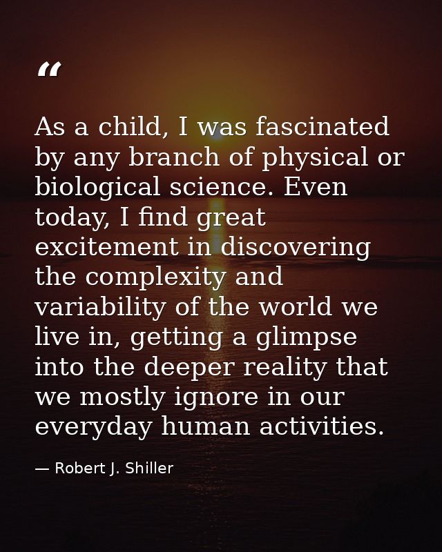 As a child, I was fascinated by any branch of physical or biological science. Even today, I find great excitement in dis — Robert J. Shiller