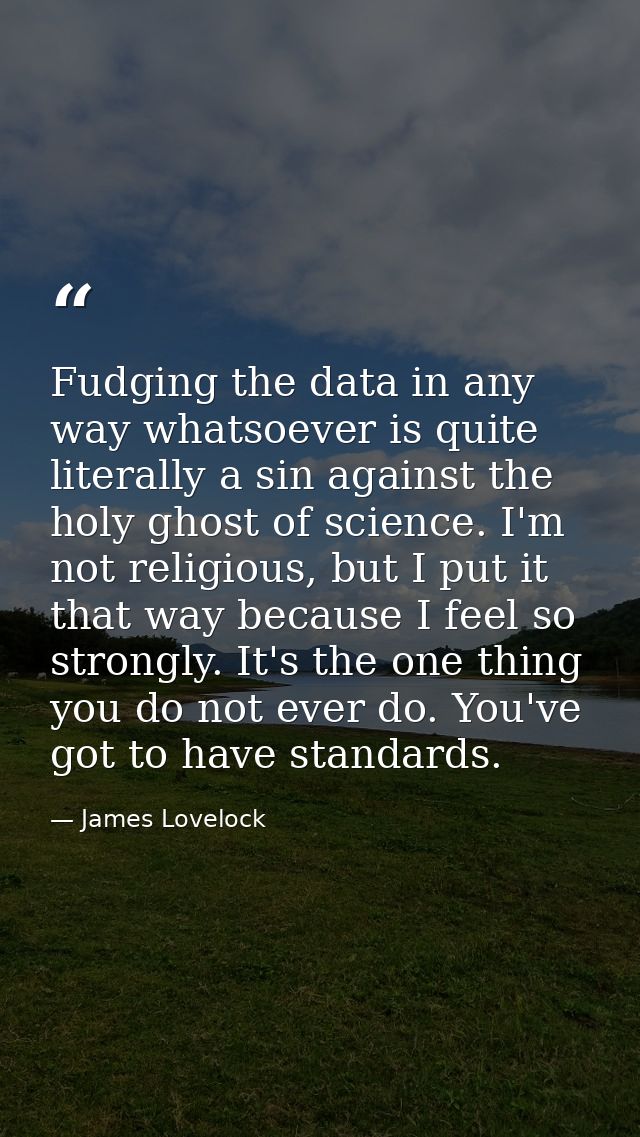 Fudging the data in any way whatsoever is quite literally a sin against the holy ghost of science. I'm not religious, bu — James Lovelock