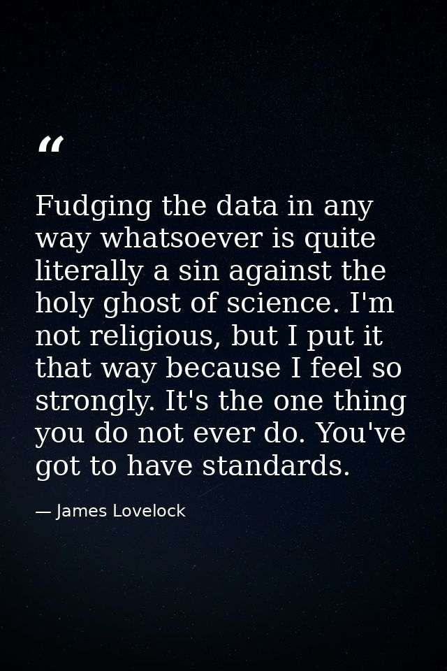 Fudging the data in any way whatsoever is quite literally a sin against the holy ghost of science. I'm not religious, bu — James Lovelock