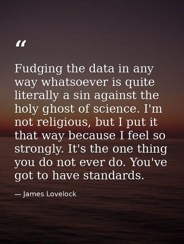 Fudging the data in any way whatsoever is quite literally a sin against the holy ghost of science. I'm not religious, bu — James Lovelock