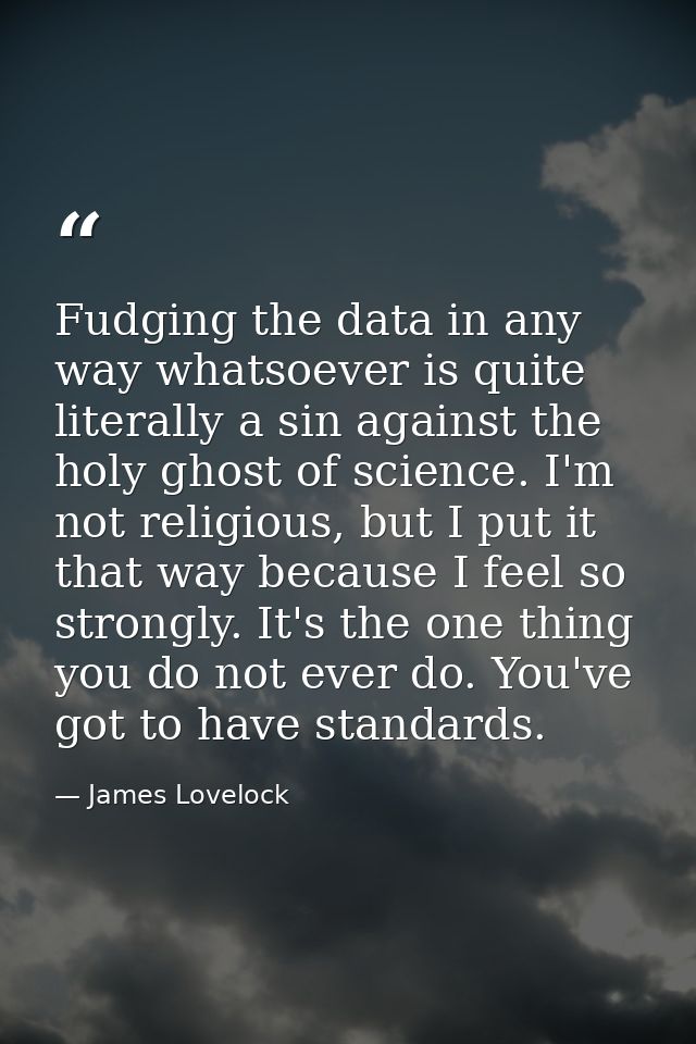 Fudging the data in any way whatsoever is quite literally a sin against the holy ghost of science. I'm not religious, bu — James Lovelock