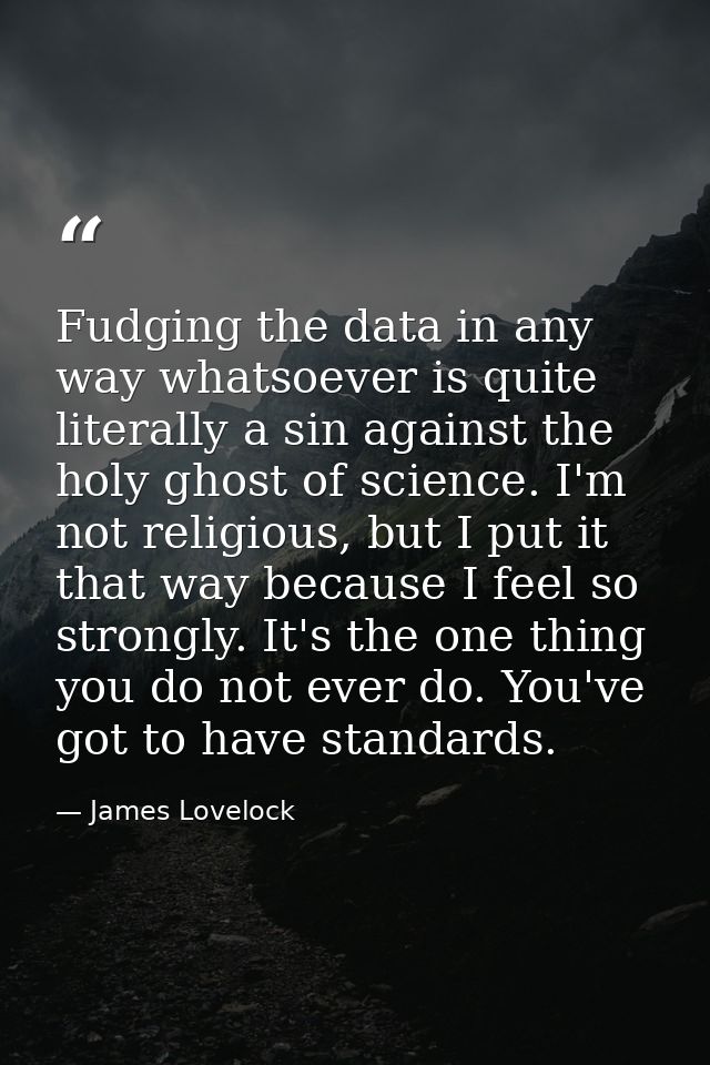 Fudging the data in any way whatsoever is quite literally a sin against the holy ghost of science. I'm not religious, bu — James Lovelock