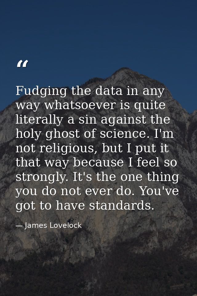Fudging the data in any way whatsoever is quite literally a sin against the holy ghost of science. I'm not religious, bu — James Lovelock