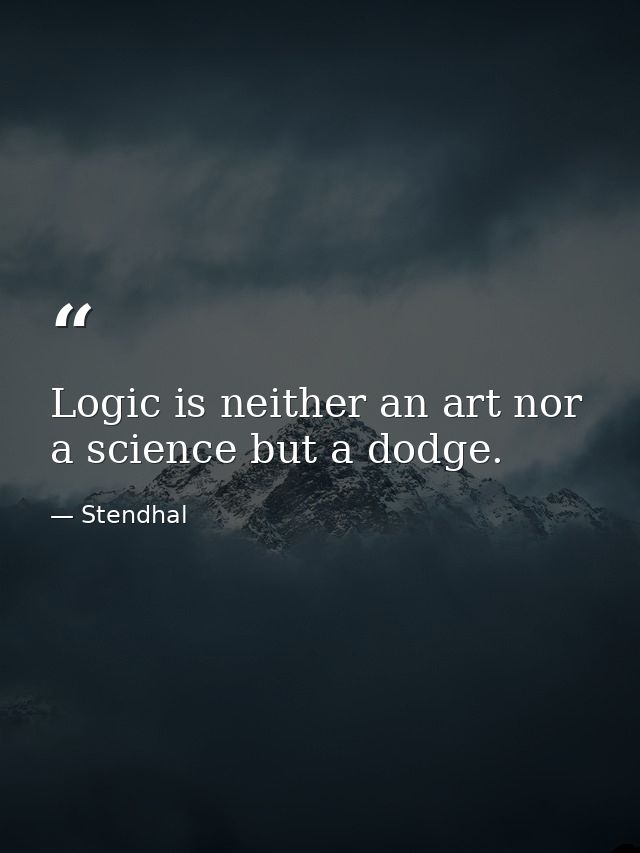 Logic is neither an art nor a science but a dodge. — Stendhal