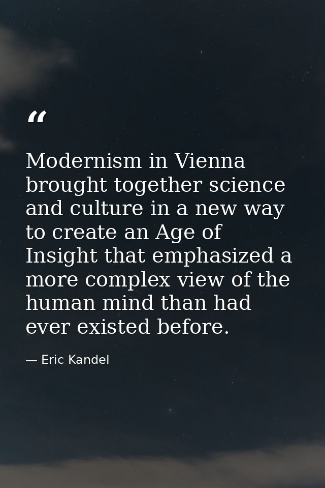 Modernism in Vienna brought together science and culture in a new way to create an Age of Insight that emphasized a more — Eric Kandel