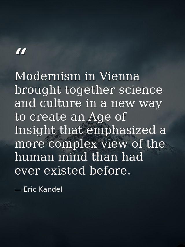 Modernism in Vienna brought together science and culture in a new way to create an Age of Insight that emphasized a more — Eric Kandel