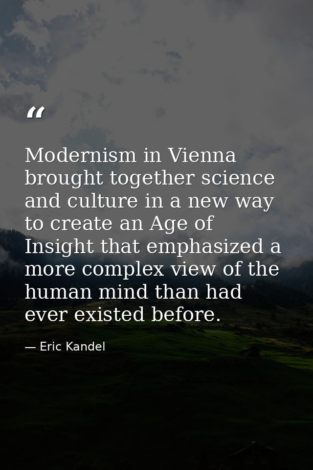 Modernism in Vienna brought together science and culture in a new way to create an Age of Insight that emphasized a more — Eric Kandel