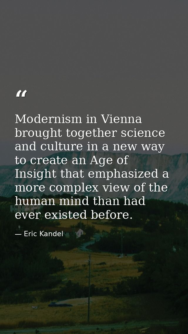 Modernism in Vienna brought together science and culture in a new way to create an Age of Insight that emphasized a more — Eric Kandel