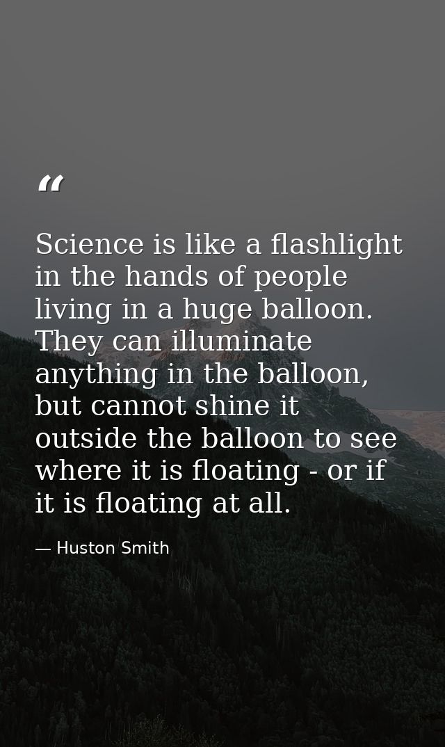 Science is like a flashlight in the hands of people living in a huge balloon. They can illuminate anything in the balloo — Huston Smith