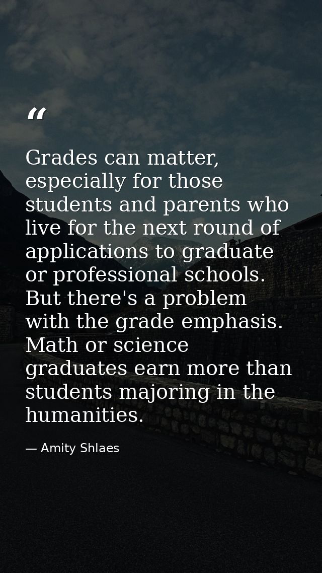Grades can matter, especially for those students and parents who live for the next round of applications to graduate or  — Amity Shlaes
