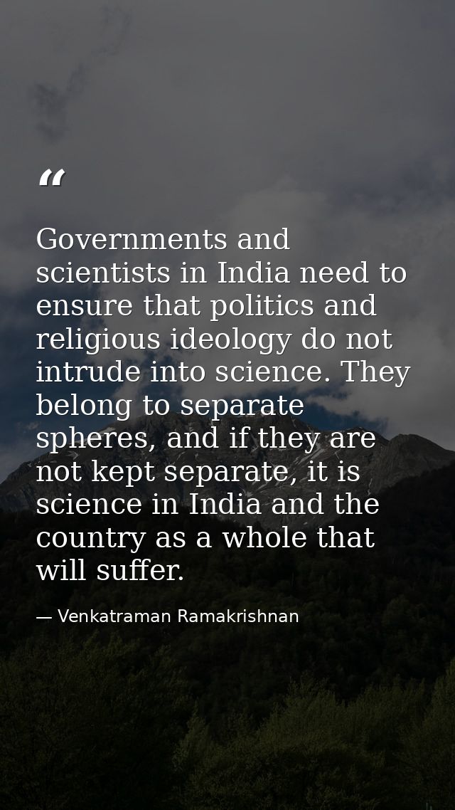 Governments and scientists in India need to ensure that politics and religious ideology do not intrude into science. The — Venkatraman Ramakrishnan