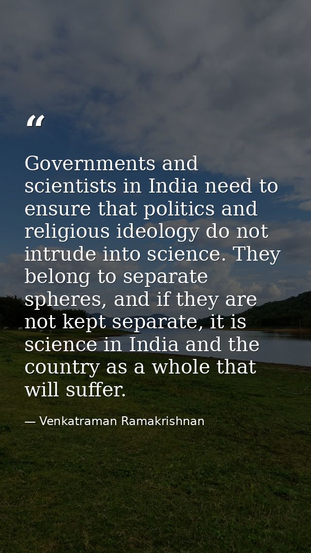 Governments and scientists in India need to ensure that politics and religious ideology do not intrude into science. The — Venkatraman Ramakrishnan