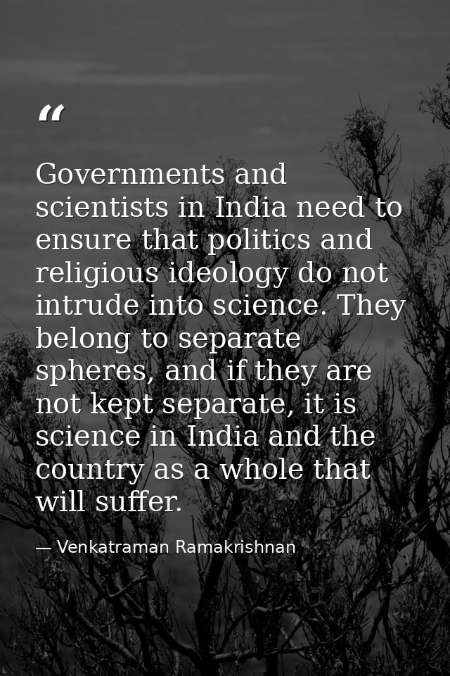 Governments and scientists in India need to ensure that politics and religious ideology do not intrude into science. The — Venkatraman Ramakrishnan