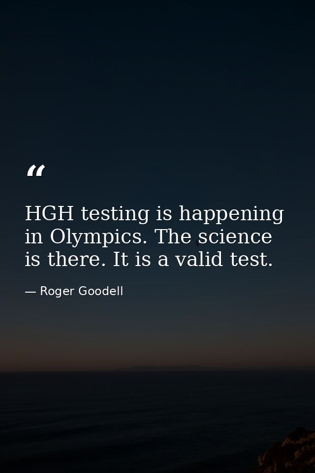 HGH testing is happening in Olympics. The science is there. It is a valid test. — Roger Goodell