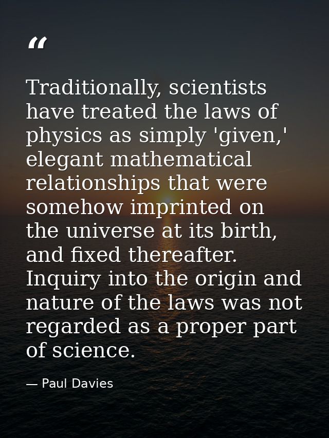 Traditionally, scientists have treated the laws of physics as simply 'given,' elegant mathematical relationships that we — Paul Davies
