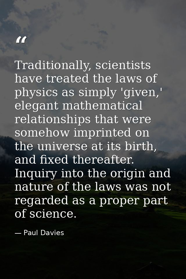 Traditionally, scientists have treated the laws of physics as simply 'given,' elegant mathematical relationships that we — Paul Davies