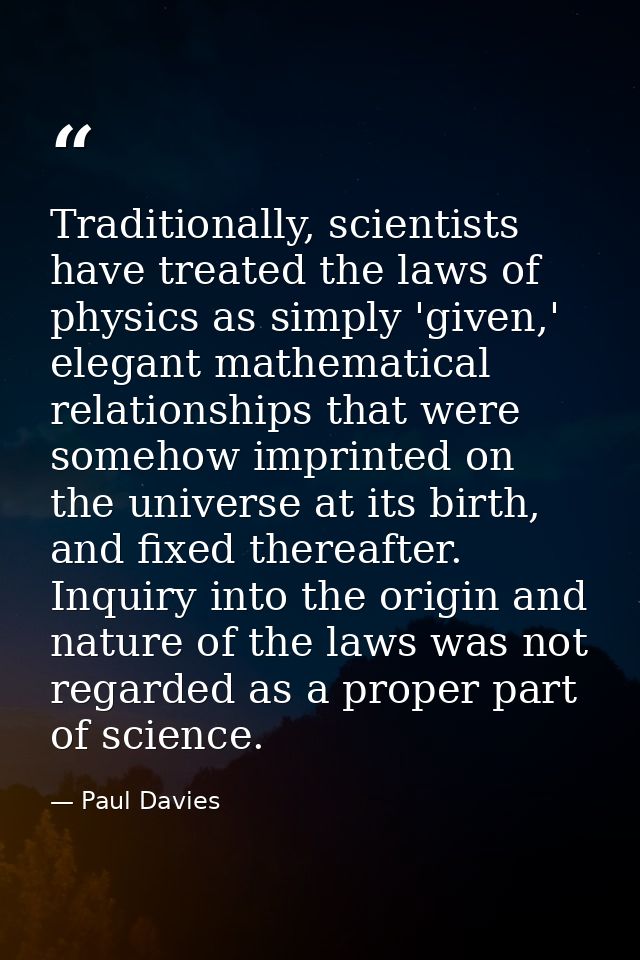 Traditionally, scientists have treated the laws of physics as simply 'given,' elegant mathematical relationships that we — Paul Davies