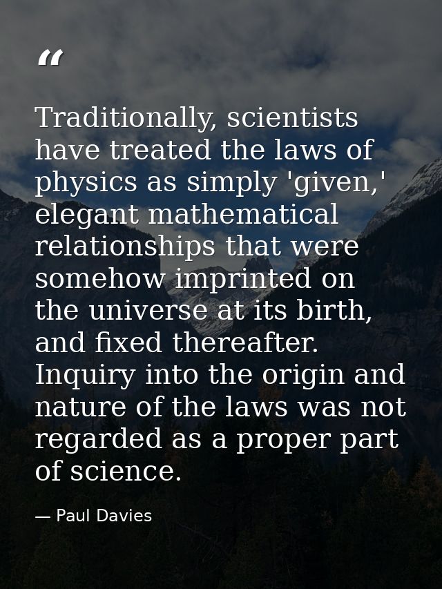 Traditionally, scientists have treated the laws of physics as simply 'given,' elegant mathematical relationships that we — Paul Davies
