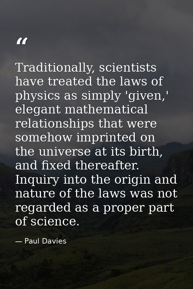 Traditionally, scientists have treated the laws of physics as simply 'given,' elegant mathematical relationships that we — Paul Davies