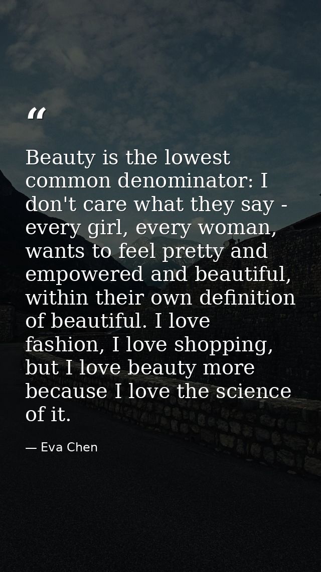 Beauty is the lowest common denominator: I don't care what they say - every girl, every woman, wants to feel pretty and  — Eva Chen
