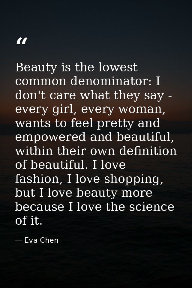 Beauty is the lowest common denominator: I don't care what they say - every girl, every woman, wants to feel pretty and  — Eva Chen