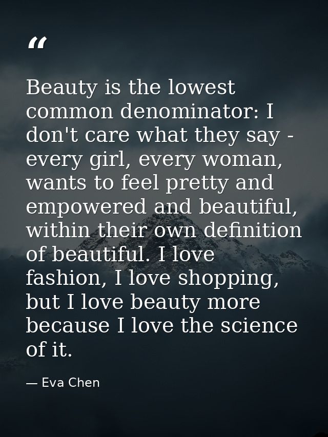 Beauty is the lowest common denominator: I don't care what they say - every girl, every woman, wants to feel pretty and  — Eva Chen