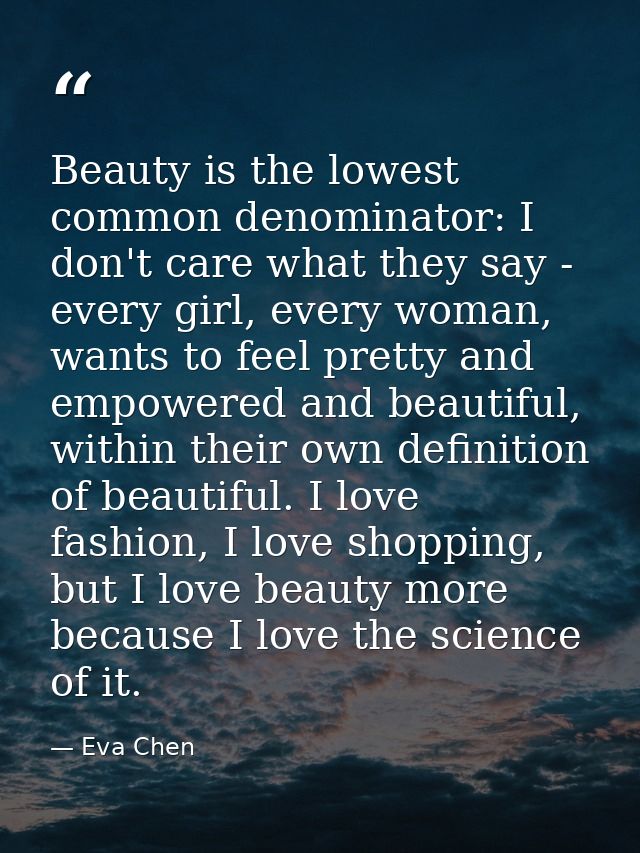 Beauty is the lowest common denominator: I don't care what they say - every girl, every woman, wants to feel pretty and  — Eva Chen