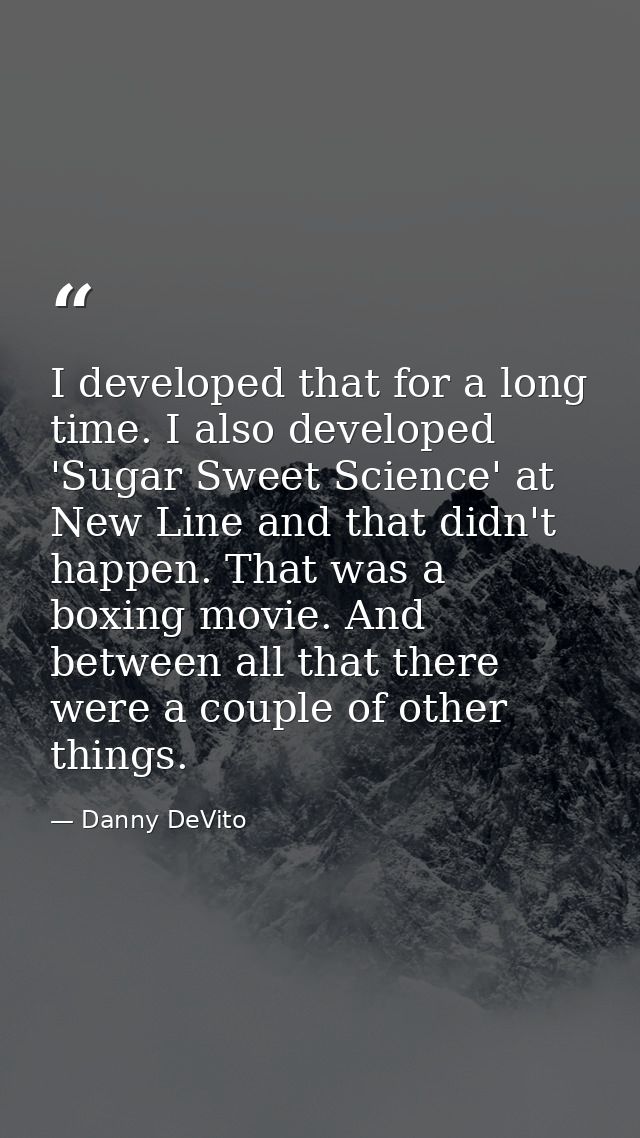 I developed that for a long time. I also developed 'Sugar Sweet Science' at New Line and that didn't happen. That was a  — Danny DeVito