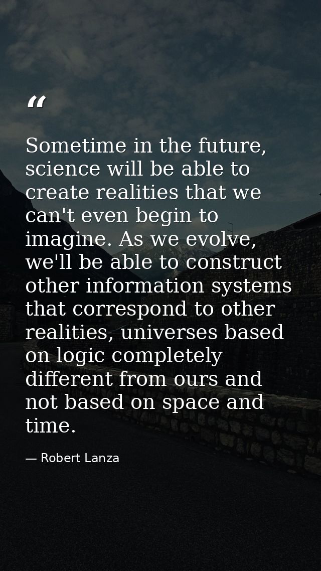 Sometime in the future, science will be able to create realities that we can't even begin to imagine. As we evolve, we'l — Robert Lanza