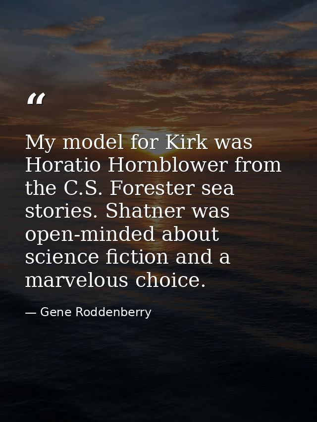 My model for Kirk was Horatio Hornblower from the C.S. Forester sea stories. Shatner was open-minded about science ficti — Gene Roddenberry
