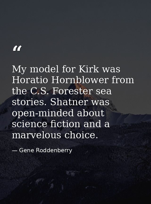 My model for Kirk was Horatio Hornblower from the C.S. Forester sea stories. Shatner was open-minded about science ficti — Gene Roddenberry