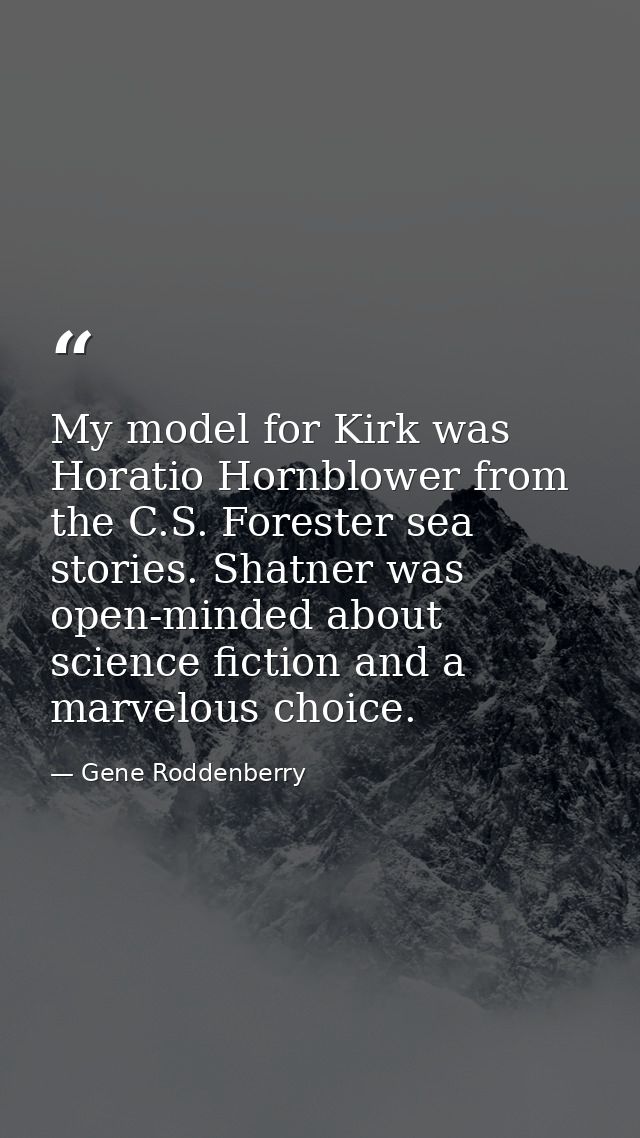 My model for Kirk was Horatio Hornblower from the C.S. Forester sea stories. Shatner was open-minded about science ficti — Gene Roddenberry