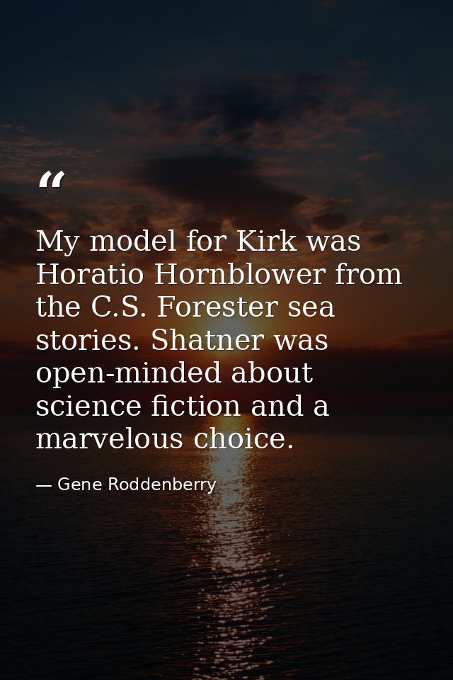 My model for Kirk was Horatio Hornblower from the C.S. Forester sea stories. Shatner was open-minded about science ficti — Gene Roddenberry