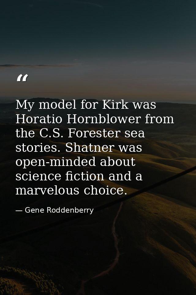 My model for Kirk was Horatio Hornblower from the C.S. Forester sea stories. Shatner was open-minded about science ficti — Gene Roddenberry