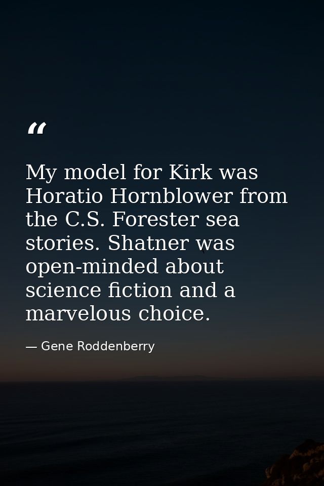 My model for Kirk was Horatio Hornblower from the C.S. Forester sea stories. Shatner was open-minded about science ficti — Gene Roddenberry
