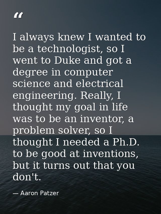 I always knew I wanted to be a technologist, so I went to Duke and got a degree in computer science and electrical engin — Aaron Patzer