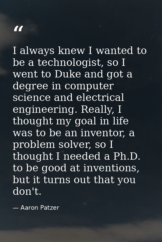 I always knew I wanted to be a technologist, so I went to Duke and got a degree in computer science and electrical engin — Aaron Patzer