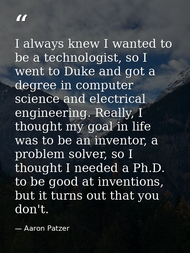 I always knew I wanted to be a technologist, so I went to Duke and got a degree in computer science and electrical engin — Aaron Patzer