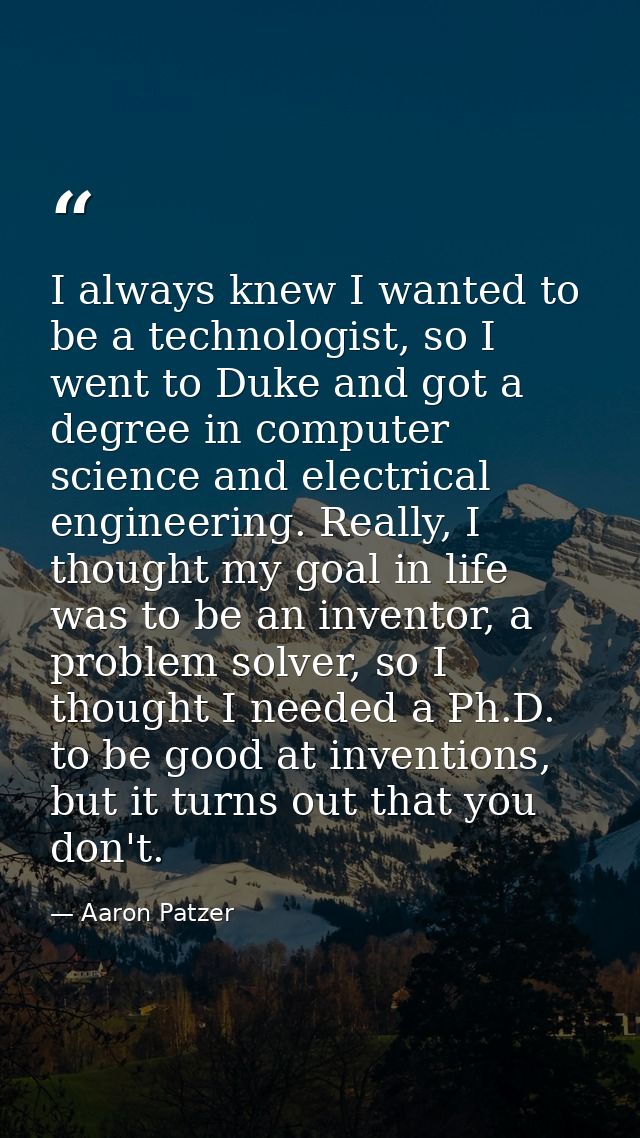 I always knew I wanted to be a technologist, so I went to Duke and got a degree in computer science and electrical engin — Aaron Patzer