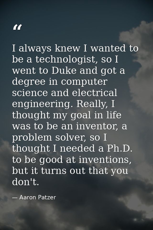 I always knew I wanted to be a technologist, so I went to Duke and got a degree in computer science and electrical engin — Aaron Patzer