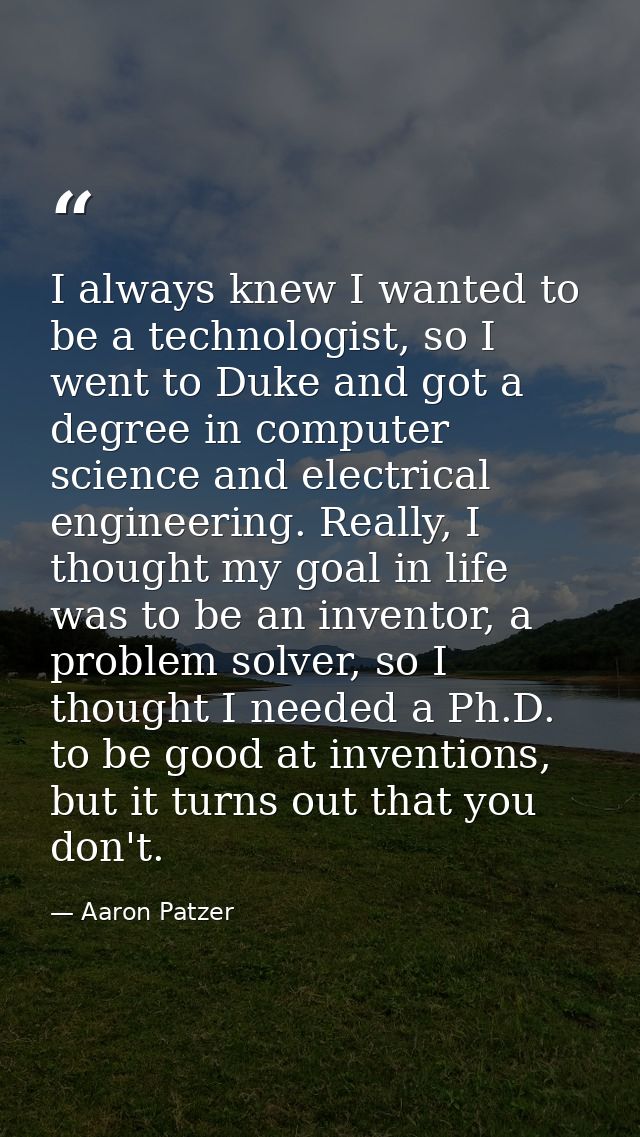 I always knew I wanted to be a technologist, so I went to Duke and got a degree in computer science and electrical engin — Aaron Patzer