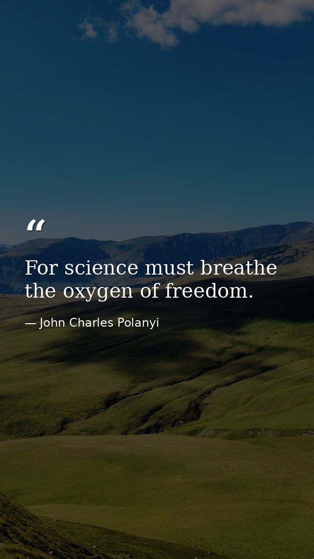 For science must breathe the oxygen of freedom. — John Charles Polanyi
