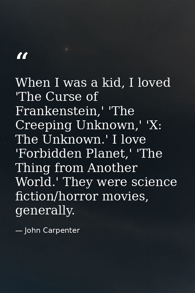 When I was a kid, I loved 'The Curse of Frankenstein,' 'The Creeping Unknown,' 'X: The Unknown.' I love 'Forbidden Plane — John Carpenter