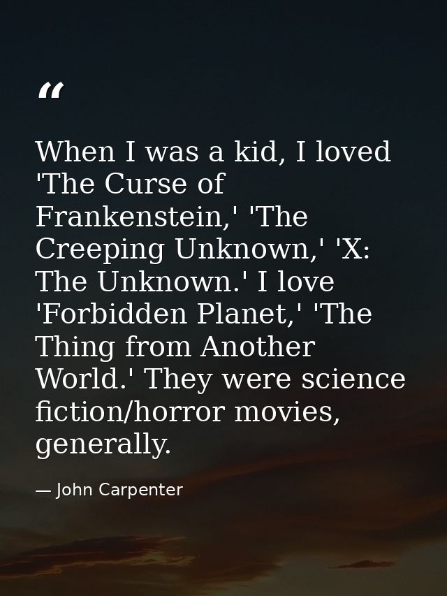 When I was a kid, I loved 'The Curse of Frankenstein,' 'The Creeping Unknown,' 'X: The Unknown.' I love 'Forbidden Plane — John Carpenter