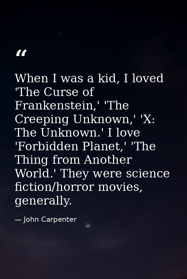 When I was a kid, I loved 'The Curse of Frankenstein,' 'The Creeping Unknown,' 'X: The Unknown.' I love 'Forbidden Plane — John Carpenter