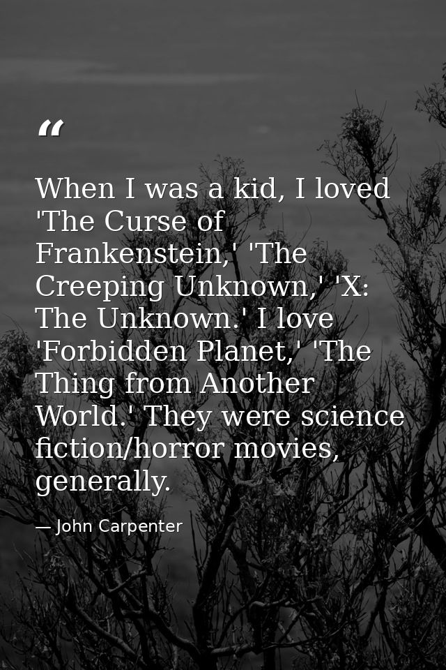 When I was a kid, I loved 'The Curse of Frankenstein,' 'The Creeping Unknown,' 'X: The Unknown.' I love 'Forbidden Plane — John Carpenter